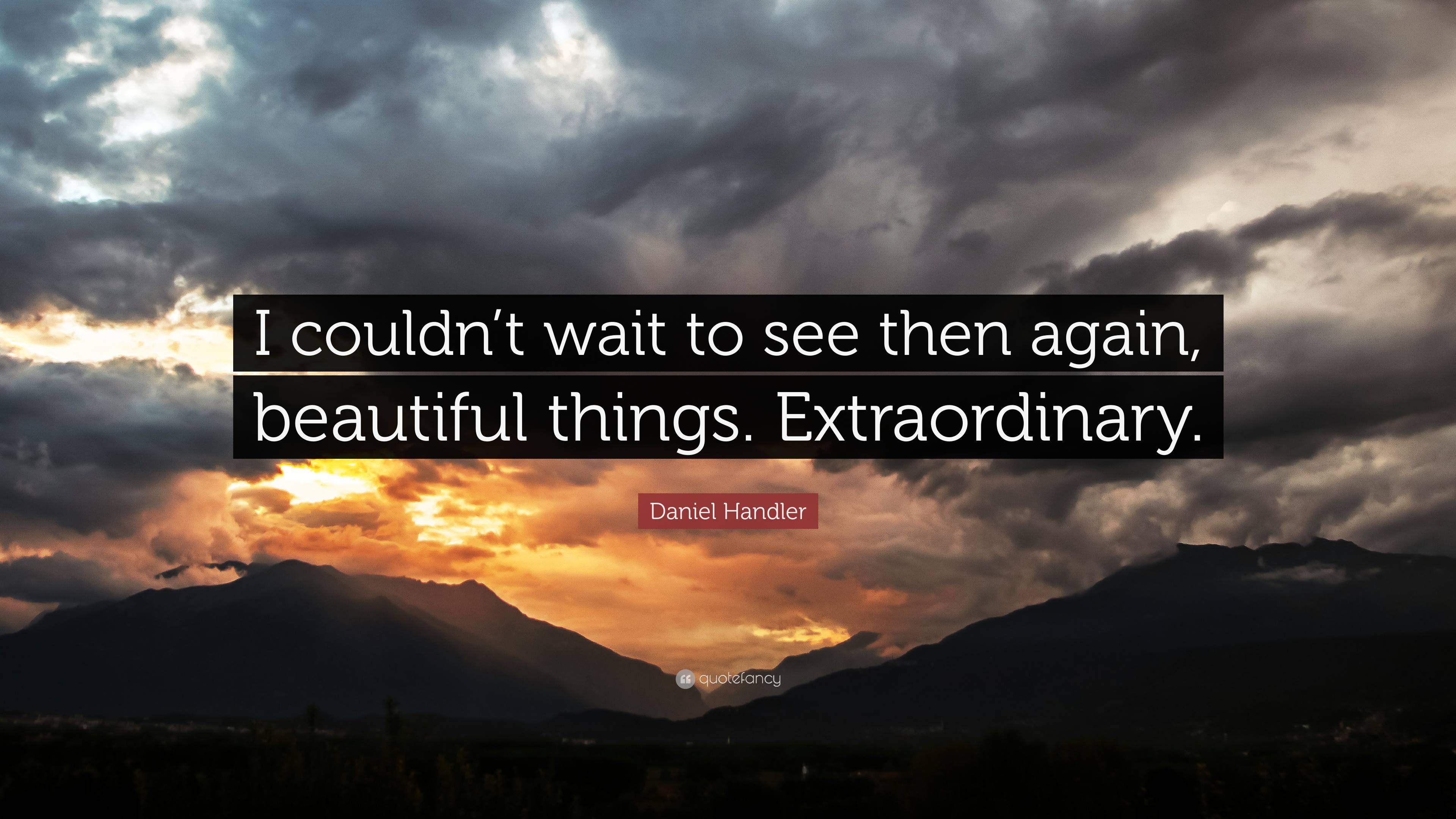 Daniel handler quote âi couldnt wait to see then again beautiful things extraordinaryâ