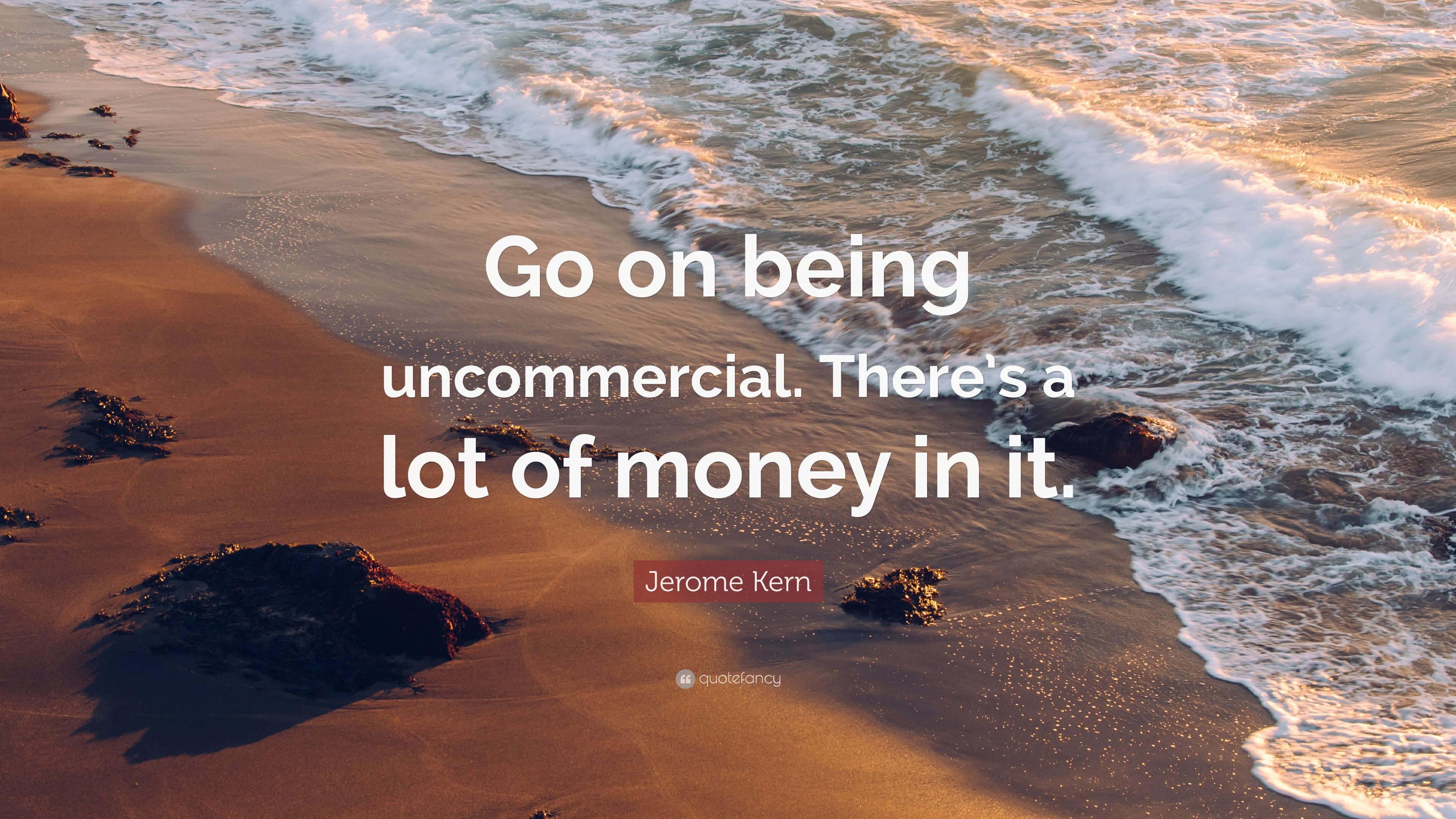 Jerome kern quote âgo on being unmercial theres a lot of money in itâ
