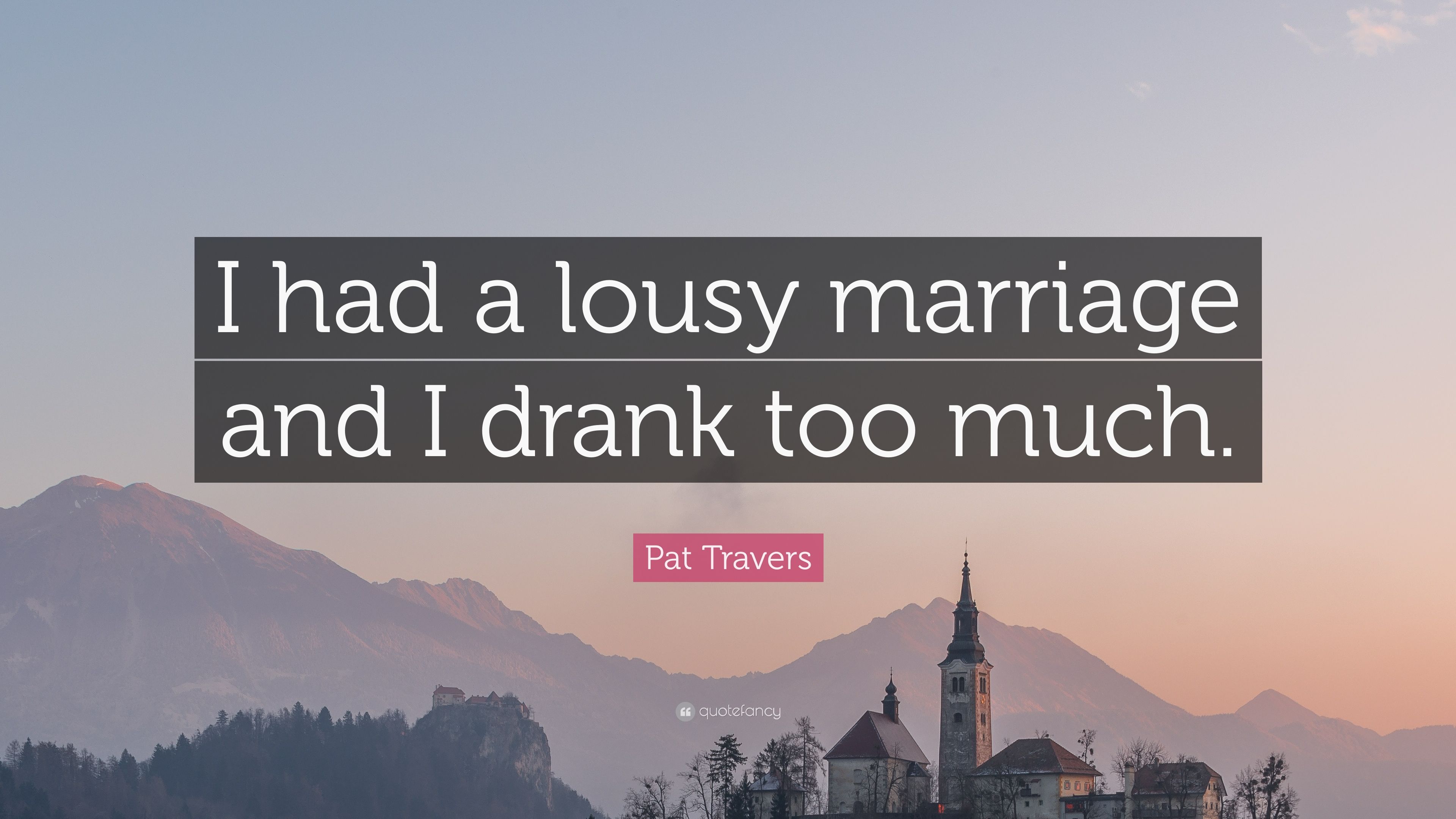Pat travers quote âi had a lousy marriage and i drank too muchâ