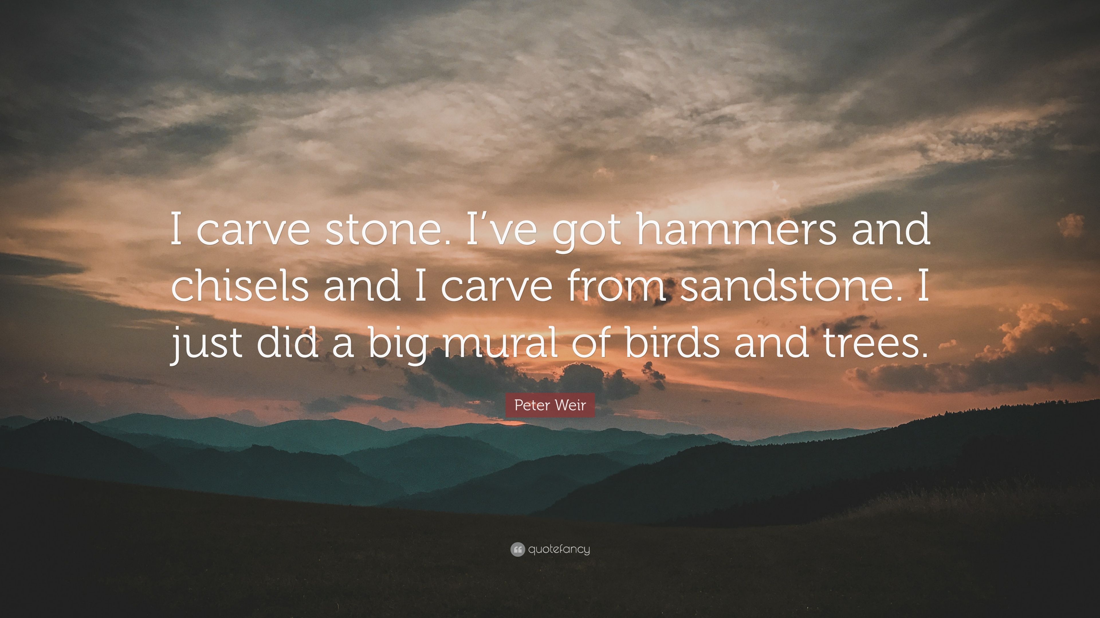 Peter weir quote âi carve stone ive got hammers and chisels and i carve from