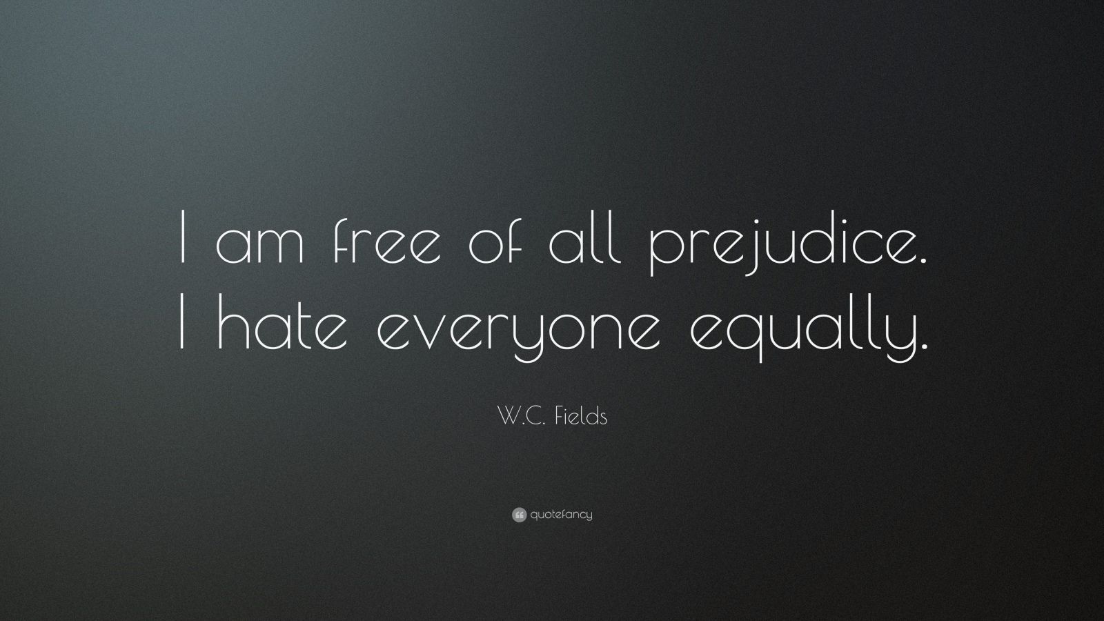 W c fields quote âi am free of all prejudice i hate everyone equally â