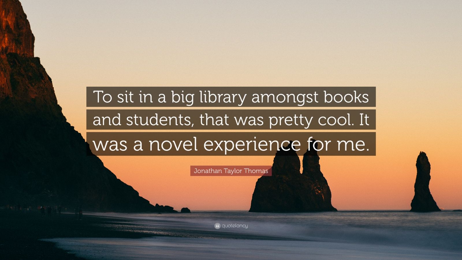 Jonathan taylor thomas quote âto sit in a big library amongst books and students that was pretty cool it was a novel experience for meâ