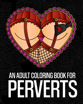 An adult coloring book for perverts an extremely vulgar coloring book for perverts and deviants containing offensive and kinky coloring pages desi paperback the learned owl book shop