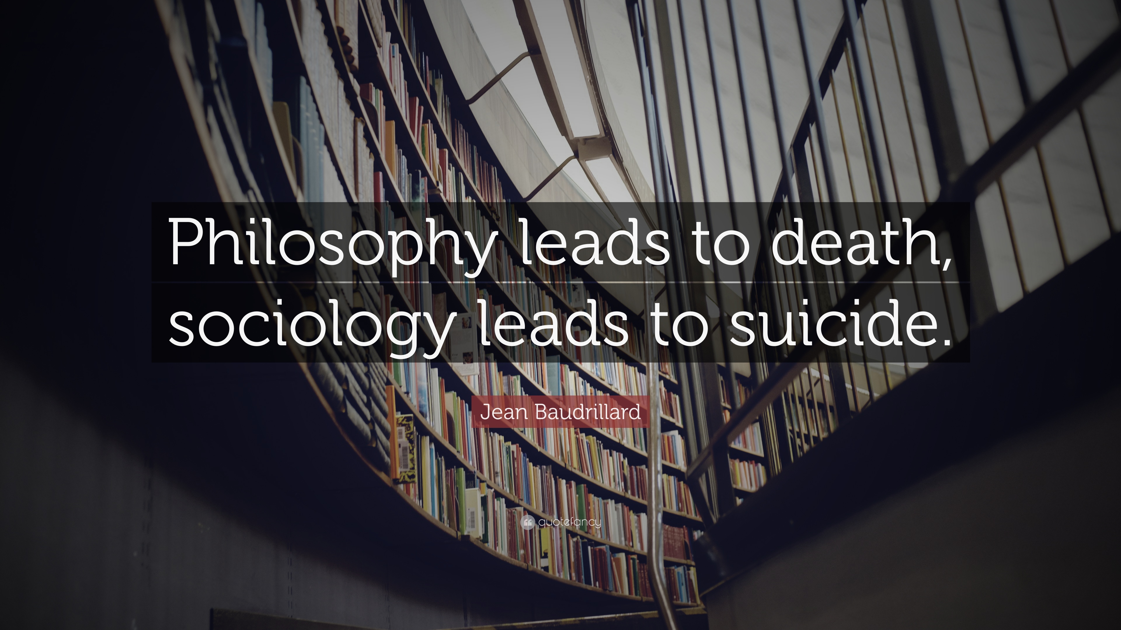 Jean baudrillard quote âphilosophy leads to death sociology leads to suicideâ