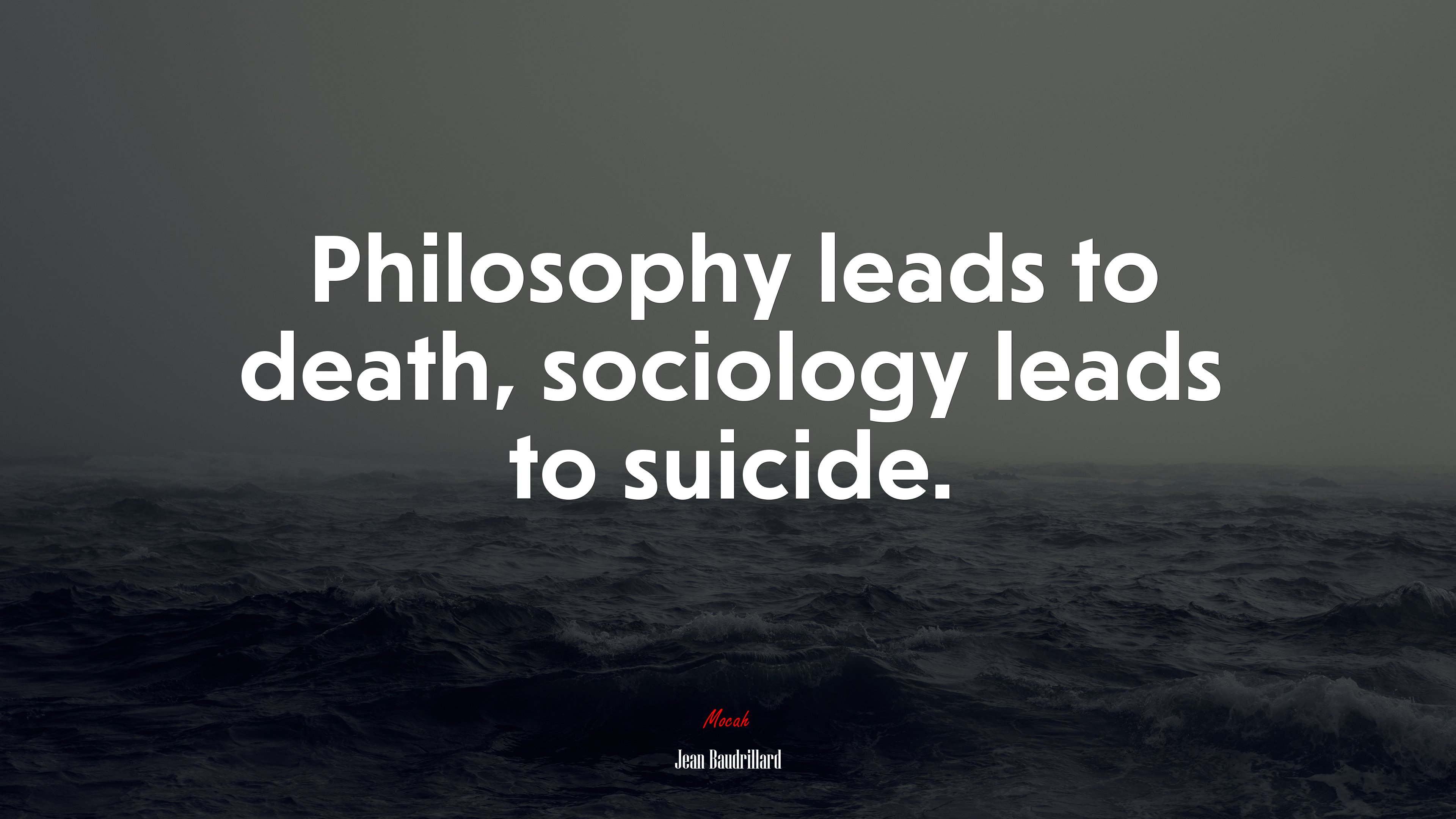 Philosophy leads to death sociology leads to suicide jean baudrillard quote