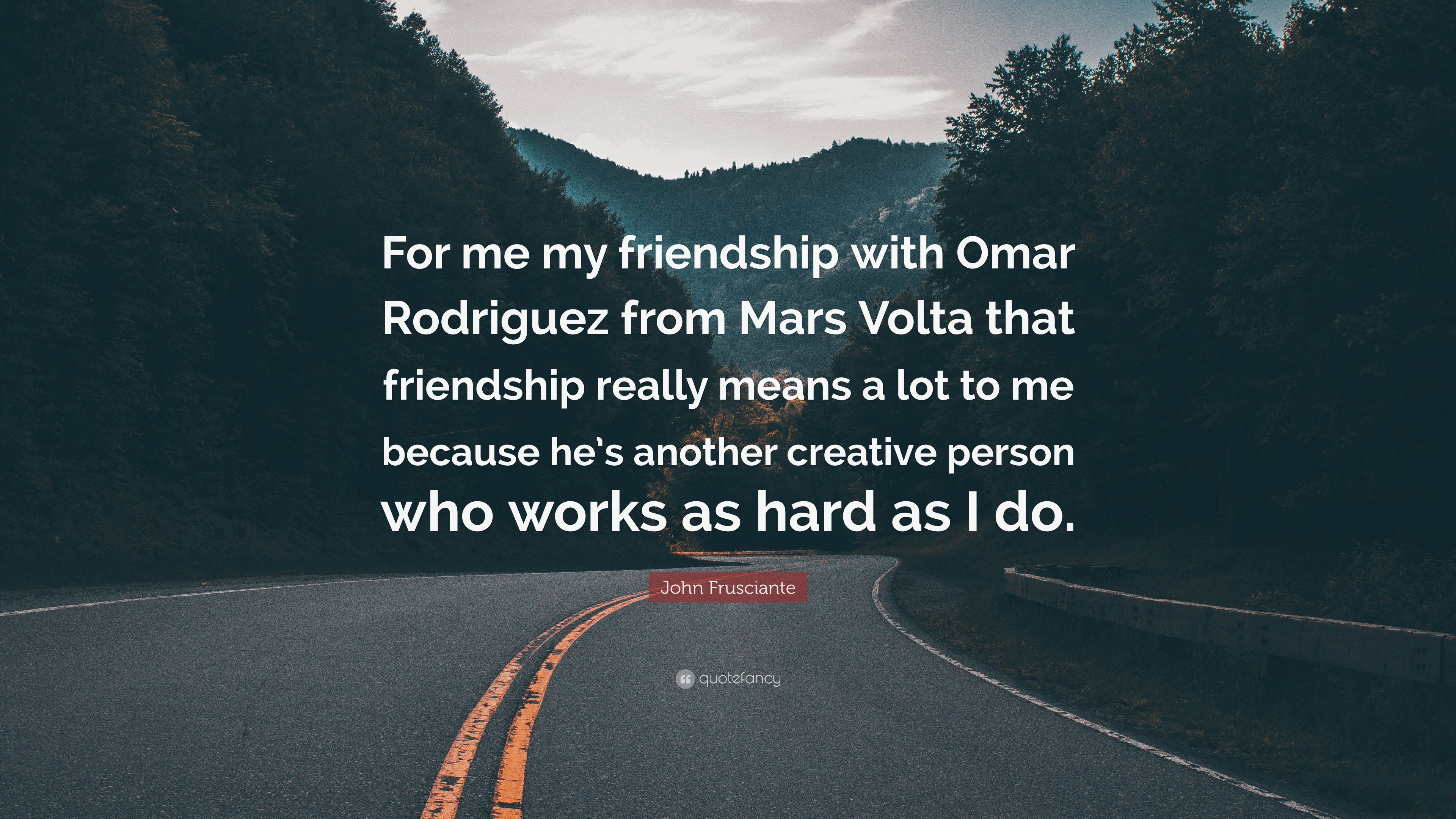 John frusciante quote âfor me my friendship with omar rodriguez from mars volta that friendship really means a lot to me because hes another câ